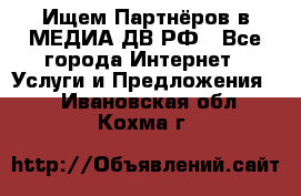 Ищем Партнёров в МЕДИА-ДВ.РФ - Все города Интернет » Услуги и Предложения   . Ивановская обл.,Кохма г.